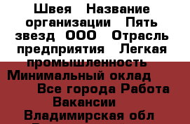 Швея › Название организации ­ Пять звезд, ООО › Отрасль предприятия ­ Легкая промышленность › Минимальный оклад ­ 20 000 - Все города Работа » Вакансии   . Владимирская обл.,Вязниковский р-н